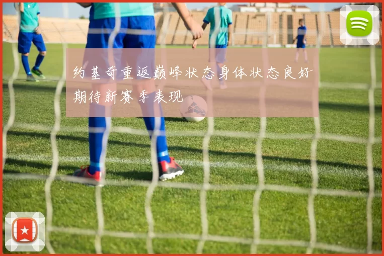 约基奇重返巅峰状态身体状态良好期待新赛季表现