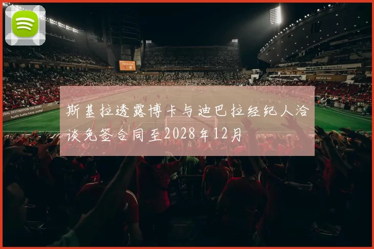 斯基拉透露博卡与迪巴拉经纪人洽谈免签合同至2028年12月