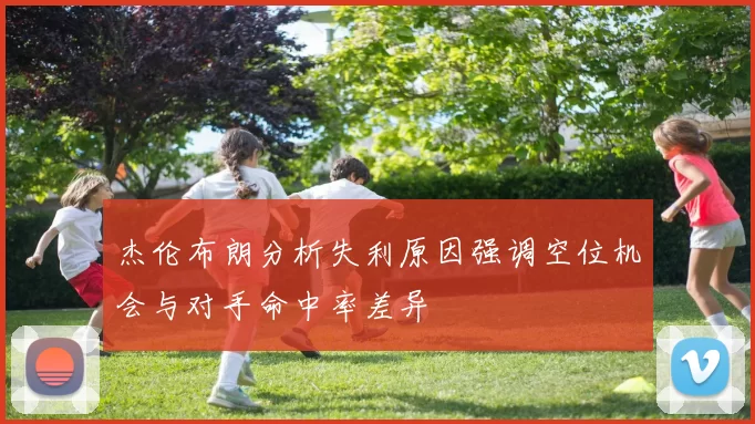 杰伦布朗分析失利原因强调空位机会与对手命中率差异