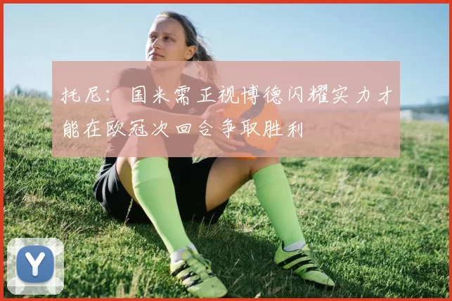 托尼：国米需正视博德闪耀实力才能在欧冠次回合争取胜利