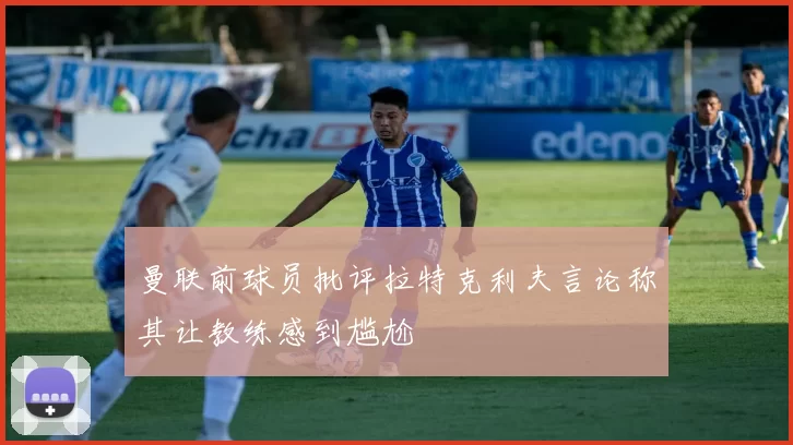 曼联前球员批评拉特克利夫言论称其让教练感到尴尬