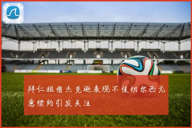拜仁租借杰克逊表现不佳切尔西无意续约引发关注