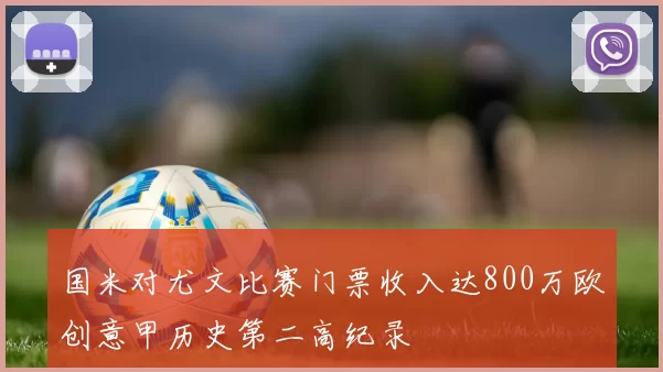 国米对尤文比赛门票收入达800万欧创意甲历史第二高纪录