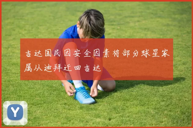 吉达国民因安全因素将部分球星家属从迪拜迁回吉达