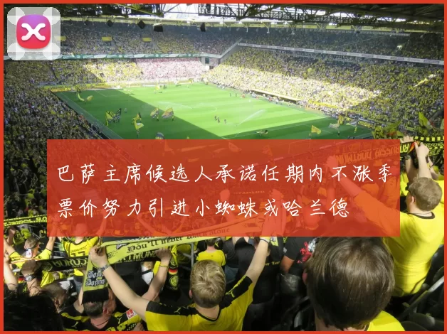 巴萨主席候选人承诺任期内不涨季票价努力引进小蜘蛛或哈兰德