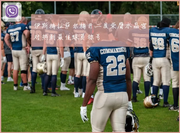 伊斯梅拉萨尔梅开二度荣膺水晶宫对热刺最佳球员称号